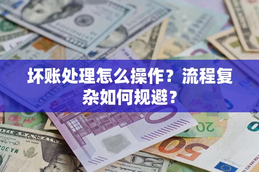 北京坏账处理怎么操作？流程复杂如何规避？