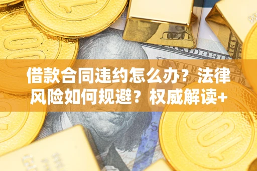 北京借款合同违约怎么办?法律风险如何规避?权威解读+实用指南 北京借款合同违约怎么办?法律风险如何规避?权威解读+实用指南