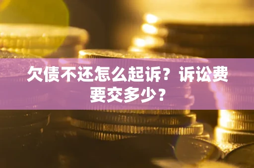 北京欠债不还怎么起诉？诉讼费要交多少？