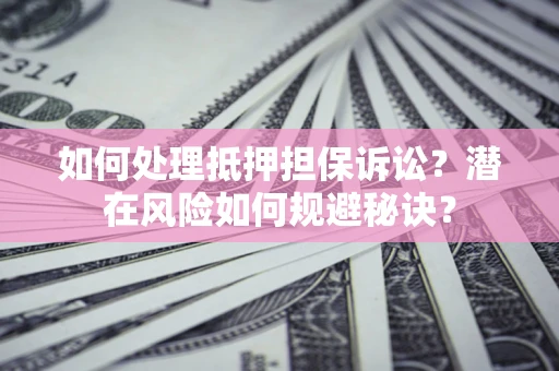 北京如何处理抵押担保诉讼？潜在风险如何规避秘诀？
