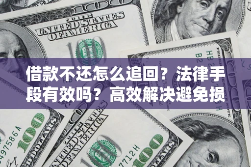 北京借款不还怎么追回？法律手段有效吗？高效解决避免损失