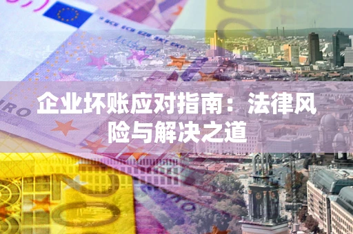北京企业坏账应对指南：法律风险与解决之道