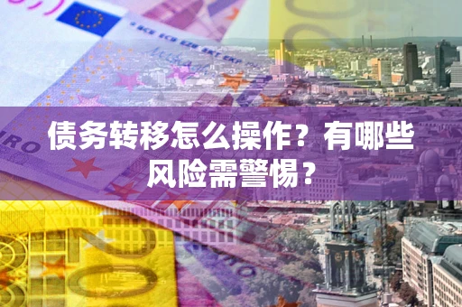 北京债务转移怎么操作？有哪些风险需警惕？
