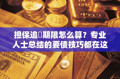 北京担保追償期限怎么算？专业人士总结的要债技巧都在这里了