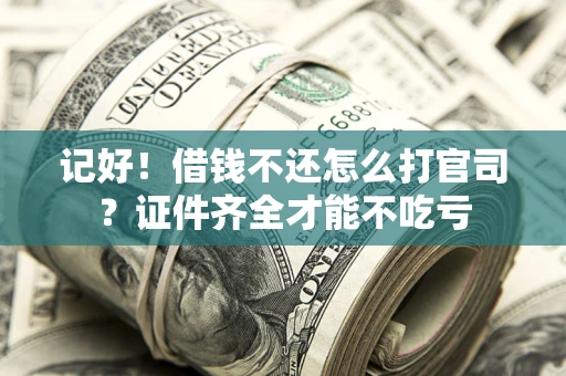 北京记好！借钱不还怎么打官司？证件齐全才能不吃亏