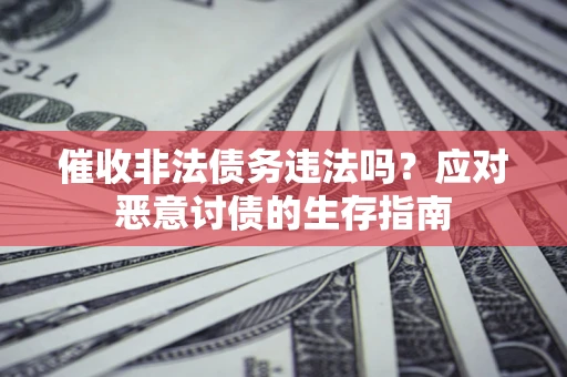 北京催收非法债务违法吗？应对恶意讨债的生存指南