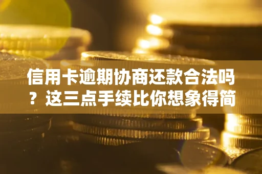 北京信用卡逾期协商还款合法吗？这三点手续比你想象得简单
