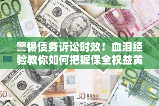 北京警惕债务诉讼时效！血泪经验教你如何把握保全权益黄金期