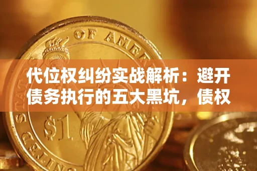 北京代位权纠纷实战解析：避开债务执行的五大黑坑，债权人必看指南