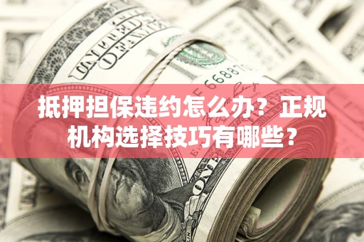北京抵押担保违约怎么办？正规机构选择技巧有哪些？