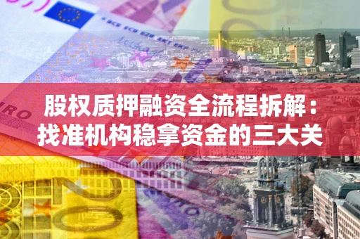 北京股权质押融资全流程拆解：找准机构稳拿资金的三大关键