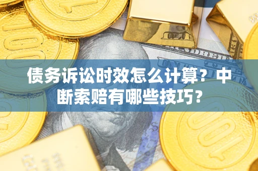 北京债务诉讼时效怎么计算？中断索赔有哪些技巧？