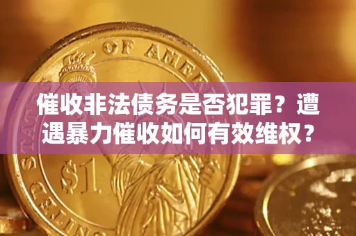 北京催收非法债务是否犯罪?遭遇暴力催收如何有效维权? 北京催收非法债务是否犯罪?遭遇暴力催收如何有效维权?