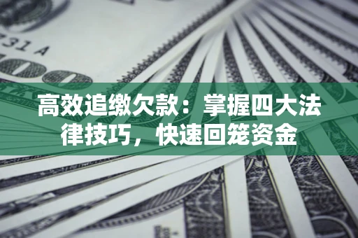 北京高效追缴欠款：掌握四大法律技巧，快速回笼资金