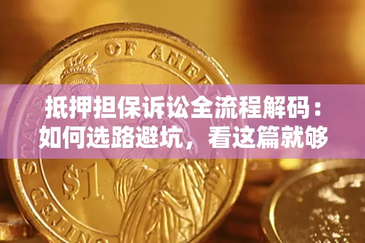 北京抵押担保诉讼全流程解码：如何选路避坑，看这篇就够了