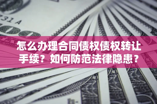 北京怎么办理合同债权债权转让手续？如何防范法律隐患？