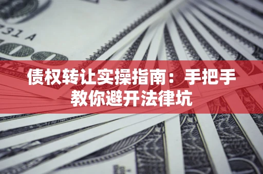 北京债权转让实操指南：手把手教你避开法律坑