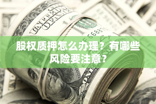 北京股权质押怎么办理？有哪些风险要注意？