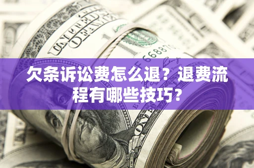 北京欠条诉讼费怎么退？退费流程有哪些技巧？