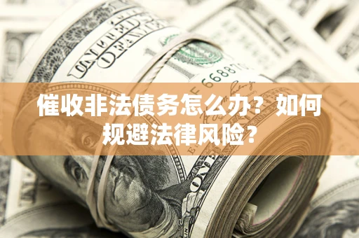 北京催收非法债务怎么办？如何规避法律风险？