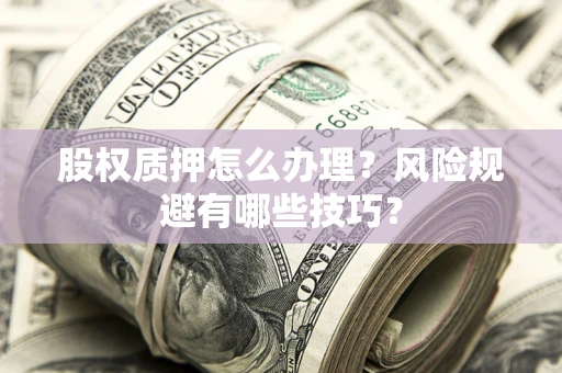北京股权质押怎么办理？风险规避有哪些技巧？