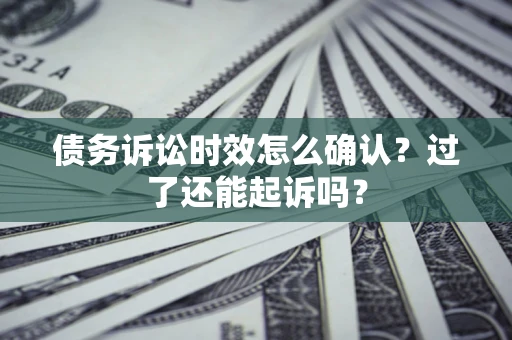 北京债务诉讼时效怎么确认？过了还能起诉吗？