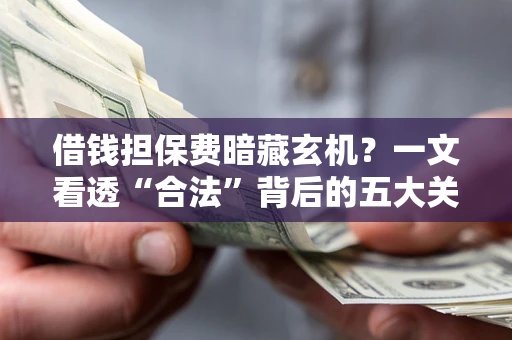 北京借钱担保费暗藏玄机？一文看透“合法”背后的五大关键陷阱