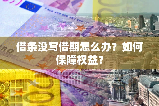 北京借条没写借期怎么办？如何保障权益？