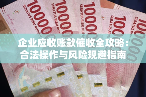 北京企业应收账款催收全攻略：合法操作与风险规避指南