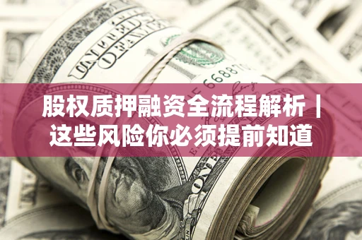 北京股权质押融资全流程解析｜这些风险你必须提前知道
