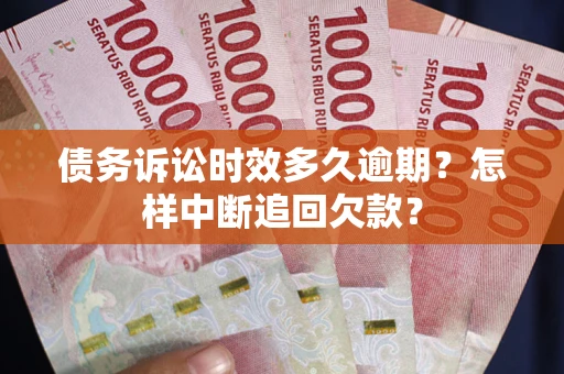 北京债务诉讼时效多久逾期？怎样中断追回欠款？