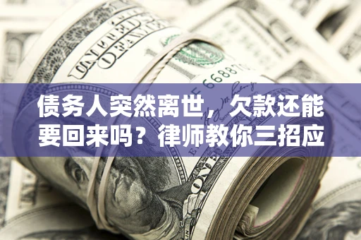 北京债务人突然离世，欠款还能要回来吗？律师教你三招应对