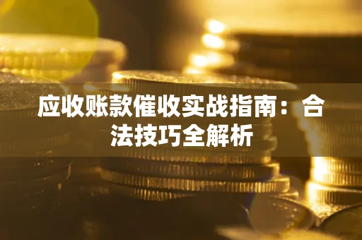北京应收账款催收实战指南：合法技巧全解析