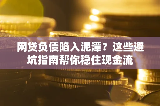 北京网贷负债陷入泥潭？这些避坑指南帮你稳住现金流