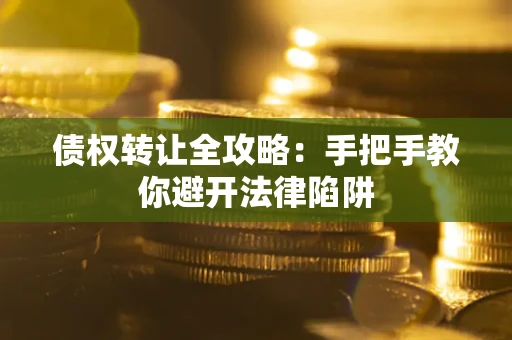 北京债权转让全攻略：手把手教你避开法律陷阱