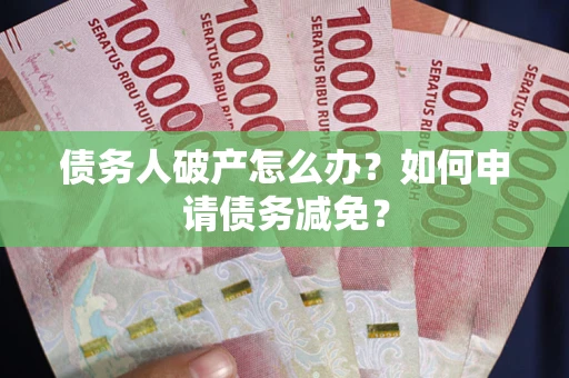 北京债务人破产怎么办？如何申请债务减免？
