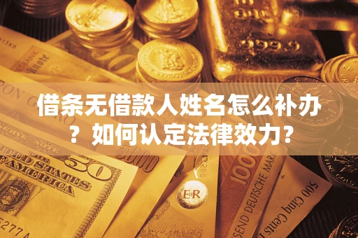 北京借条无借款人姓名怎么补办？如何认定法律效力？