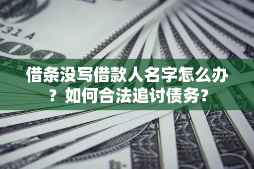 北京借条没写借款人名字怎么办？如何合法追讨债务？