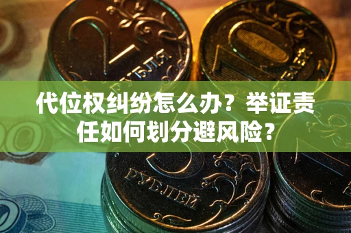 北京代位权纠纷怎么办？举证责任如何划分避风险？