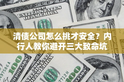 北京清债公司怎么挑才安全?内行人教你避开三大致命坑 北京清债公司怎么挑才安全?内行人教你避开三大致命坑