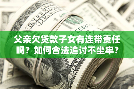 北京父亲欠贷款子女有连带责任吗？如何合法追讨不坐牢？
