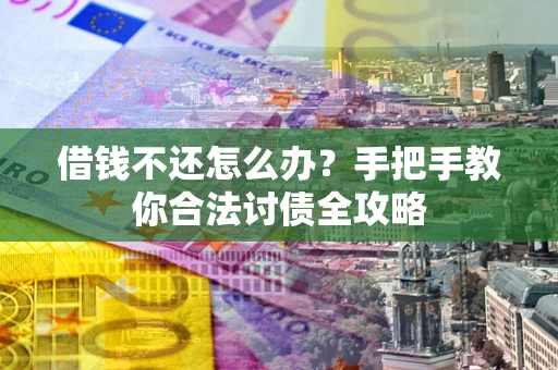 北京借钱不还怎么办？手把手教你合法讨债全攻略