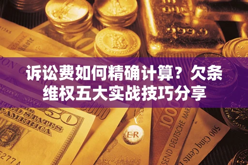 北京诉讼费如何精确计算？欠条维权五大实战技巧分享