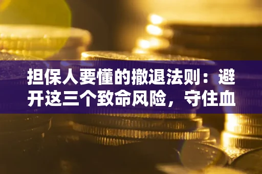 北京担保人要懂的撤退法则：避开这三个致命风险，守住血汗钱