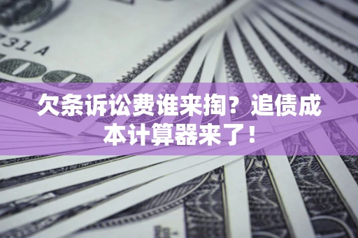 北京欠条诉讼费谁来掏？追债成本计算器来了！