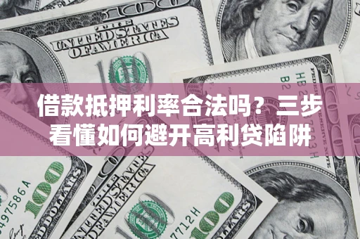 北京借款抵押利率合法吗？三步看懂如何避开高利贷陷阱