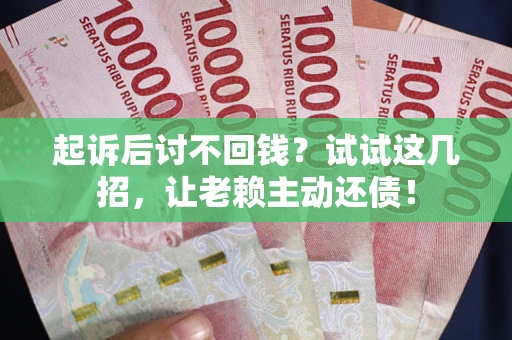 北京起诉后讨不回钱？试试这几招，让老赖主动还债！