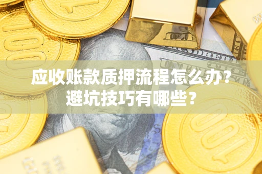 北京应收账款质押流程怎么办？避坑技巧有哪些？