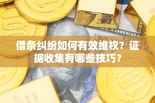 北京借条纠纷如何有效维权？证据收集有哪些技巧？