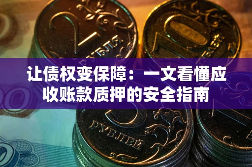北京让债权变保障：一文看懂应收账款质押的安全指南